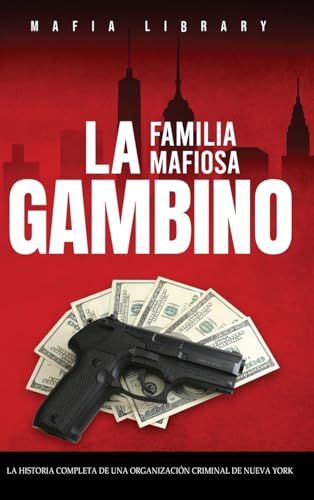 La Familia Mafiosa Gambino: La Historia Completa y Fascinante de la Organización Criminal de Nueva York (Las Cinco Familias)