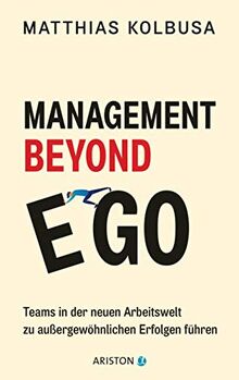 Management Beyond Ego: Teams in der neuen Arbeitswelt zu außergewöhnlichen Erfolgen führen