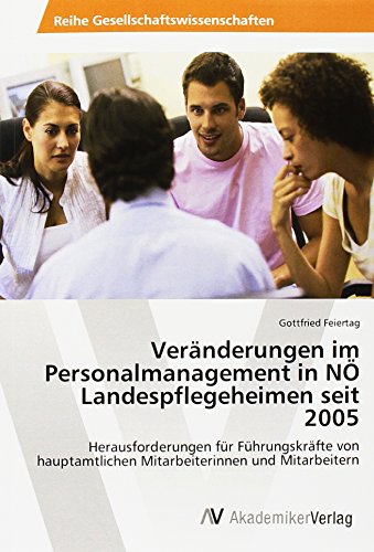 Veränderungen im Personalmanagement in NÖ Landespflegeheimen seit 2005: Herausforderungen für Führungskräfte von hauptamtlichen Mitarbeiterinnen und Mitarbeitern