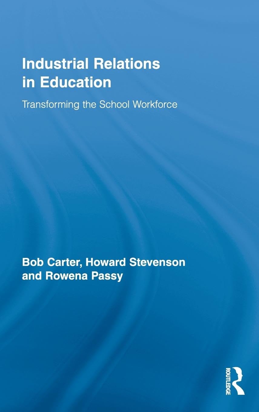 Industrial Relations in Education: Transforming the School Workforce (Routledge Studies in Employment and Work Relations in Context, 5, Band 5)
