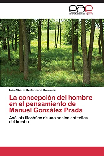 La concepción del hombre en el pensamiento de Manuel González Prada: Análisis filosófico de una noción antitética del hombre