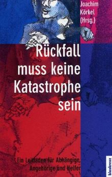 Rückfall muss keine Katastrophe sein: Ein Leitfaden für Abhängige, Angehörige und Helfer