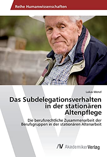 Das Subdelegationsverhalten in der stationären Altenpflege: Die berufsrechtliche Zusammenarbeit der Berufsgruppen in der stationären Altenarbeit