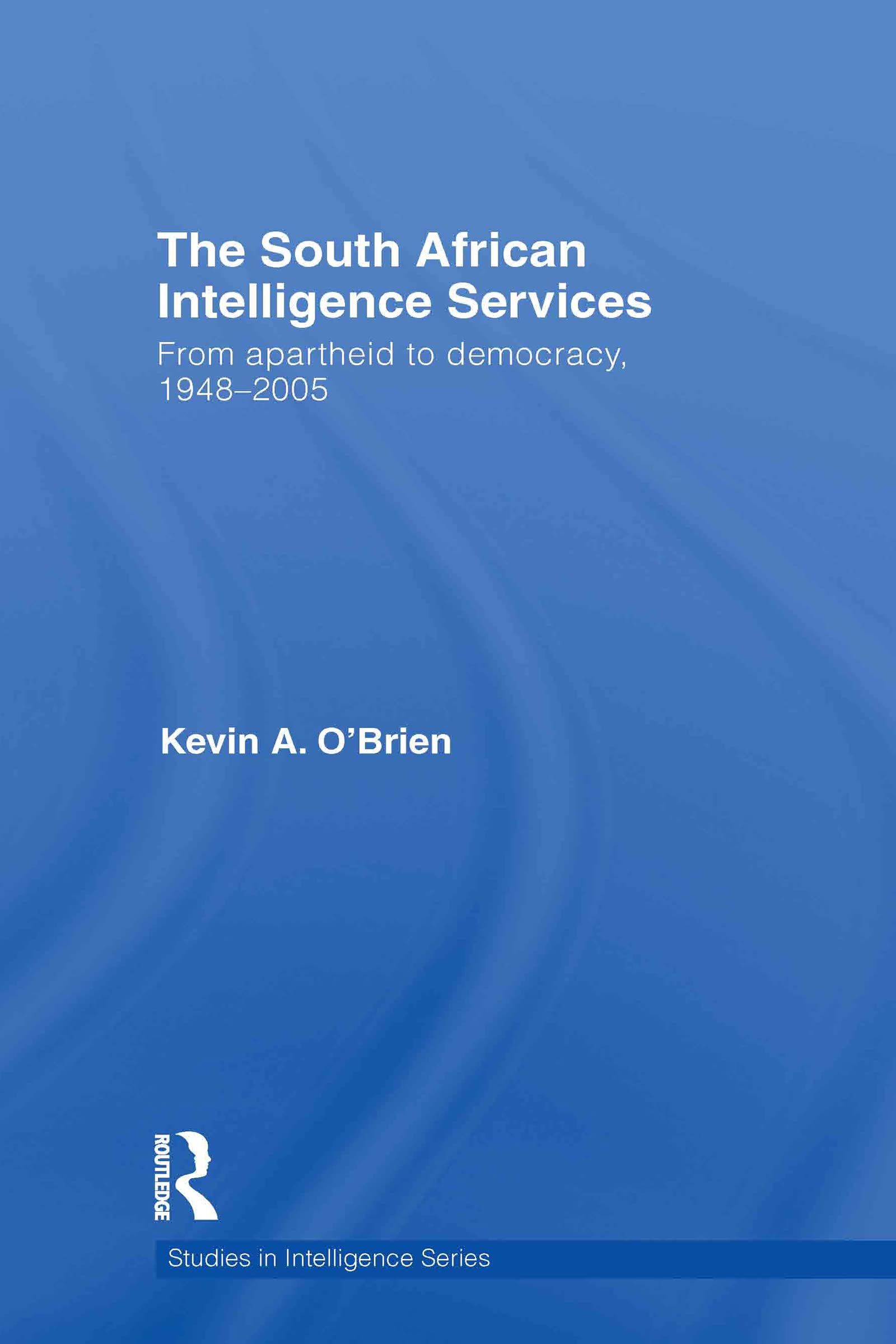 The South African Intelligence Services: From Apartheid to Democracy, 1948-2005 (Studies in Intelligence)