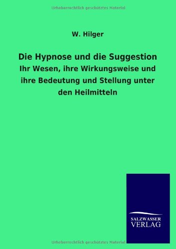 Die Hypnose und die Suggestion: Ihr Wesen, ihre Wirkungsweise und ihre Bedeutung und Stellung unter den Heilmitteln