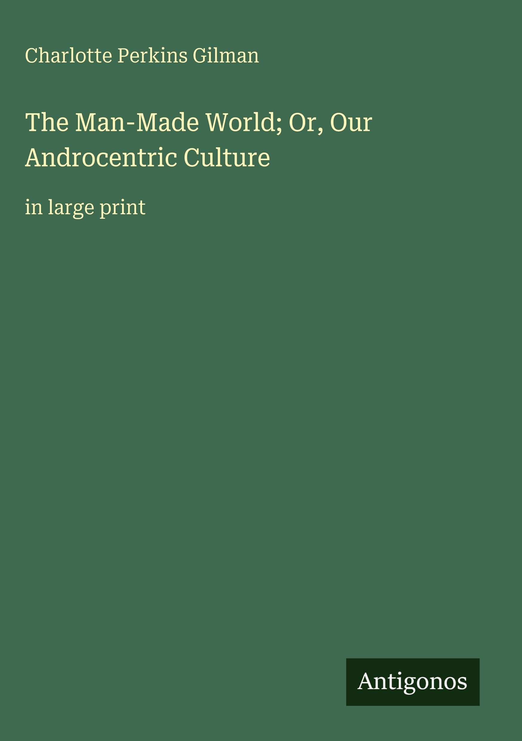 The Man-Made World; Or, Our Androcentric Culture: in large print