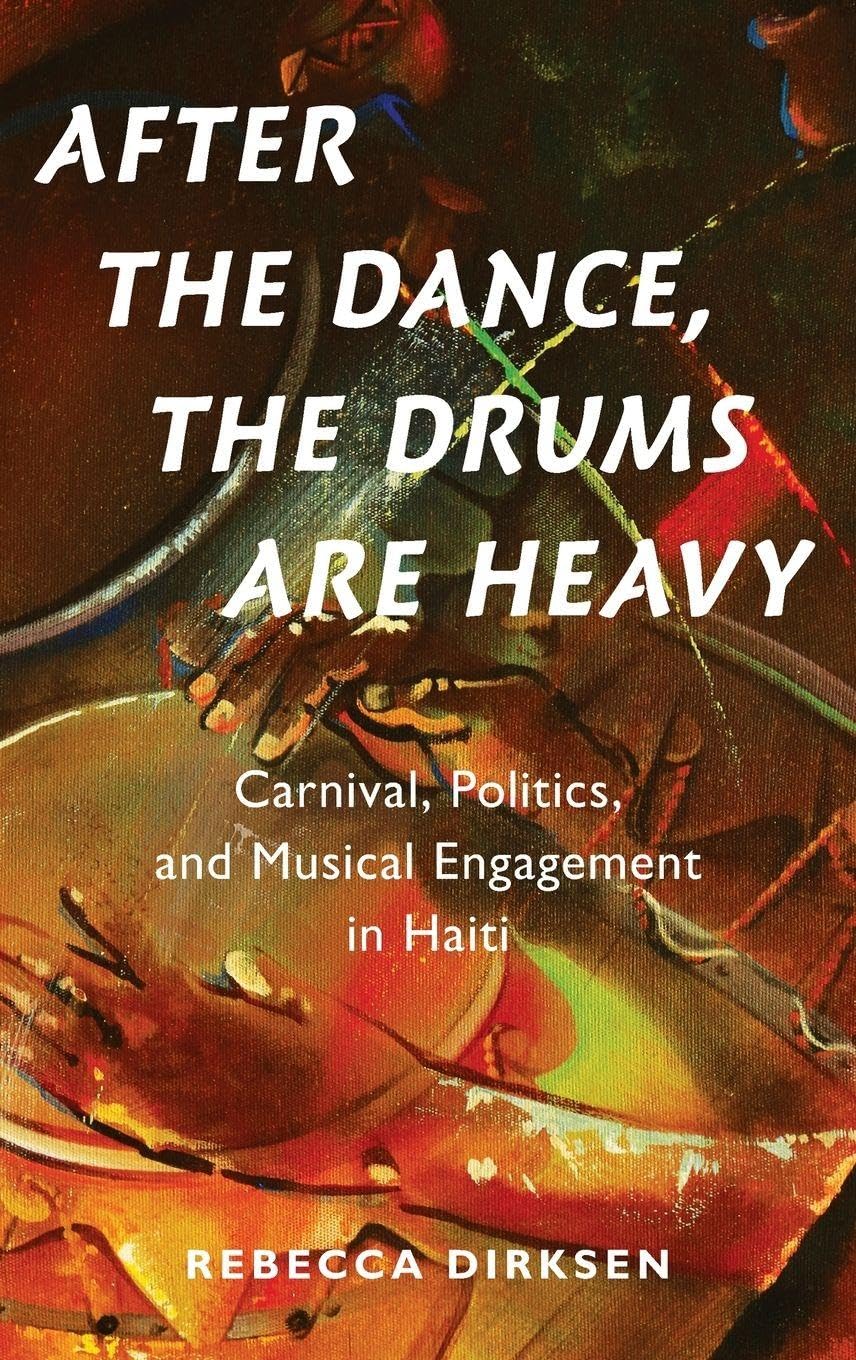 After the Dance, the Drums Are Heavy: Carnival, Politics, and Musical Engagement in Haiti (Currents in Latin American and Iberian Music)