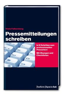 Pressemitteilungen schreiben: In 10 Schritten zum professionellen Pressetext. Mit Übungen und Checklisten: Zielgerichtete Medienarbeit. Das Praxisbuch für Ein- und Aufsteiger