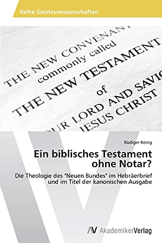 Ein biblisches Testament ohne Notar?: Die Theologie des Neuen Bundes im Hebräerbrief und im Titel der kanonischen Ausgabe