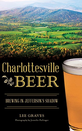 Charlottesville Beer: Brewing in Jefferson's Shadow