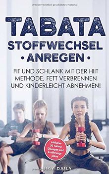 Tabata: Stoffwechsel anregen - Fit und schlank mit der HIIT Methode, Fett verbrennen und  kinderleicht in 14 Tagen 5 Kilo abnehmen  inklusive 50 Tabata Übungen und Ernährungspläne