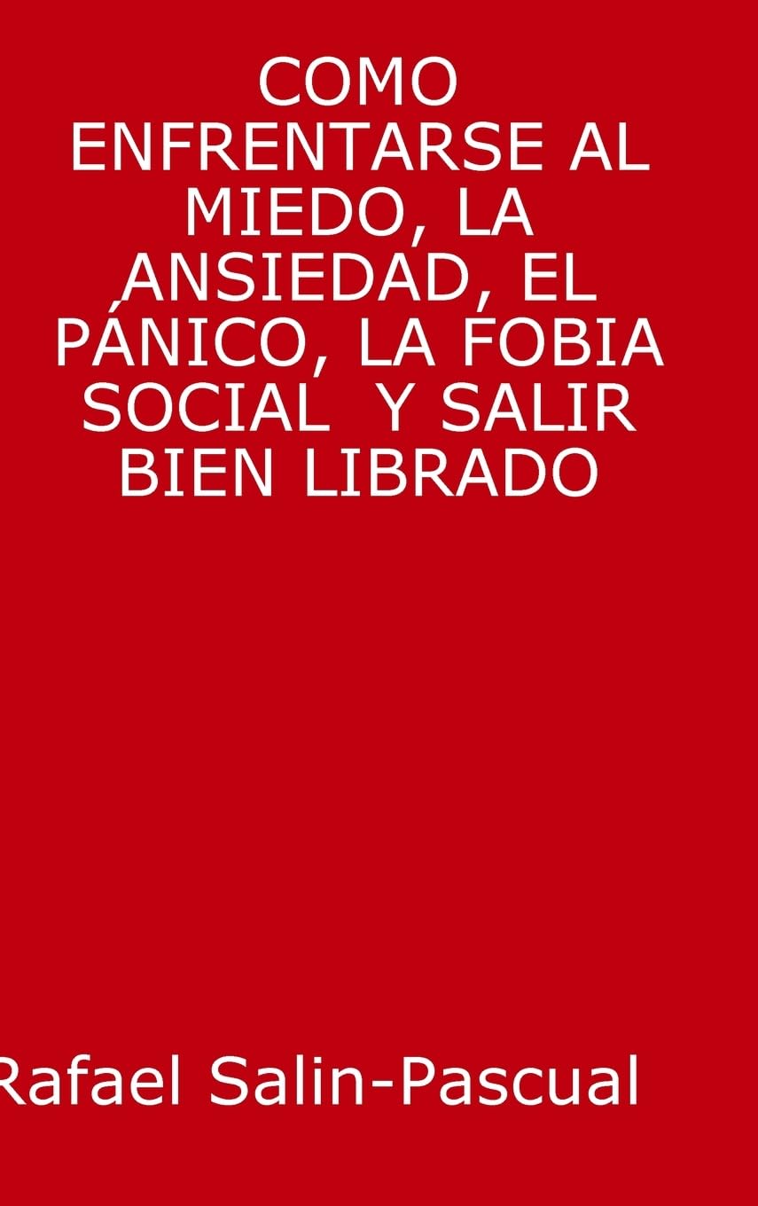 COMO ENFRENTARSE AL MIEDO, LA ANSIEDAD, EL PÁNICO, LA FOBIA SOCIAL Y SALIR BIEN LIBRADO