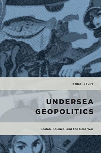 Rachael Squire Undersea Geopolitics, Sealab, Science, And The Cold War (Geopolitical Bodies, Material Worlds)