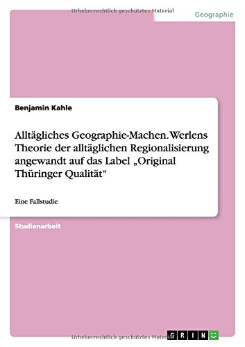 Alltägliches Geographie-Machen. Werlens Theorie der alltäglichen Regionalisierung angewandt auf das Label Original Thüringer Qualität: Eine Fallstudie