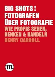 BIG SHOTS! Fotografen über Fotografie: Wie Profis sehen, denken und handeln