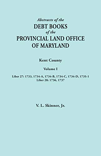 Abstracts of the Debt Books of the Provincial Land Office of Maryland. Kent County, Volume I. Liber 27: 1733, 1734-A, 1734-B, 1734-C, 1734-D, 1735-1; Liber 28: 1736, 1737