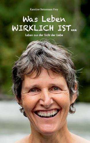 Was Leben wirklich ist ...: Leben aus der Sicht der Liebe (Licht-Botschaften zum Leben auf der Erde aus der Sicht der Liebe)