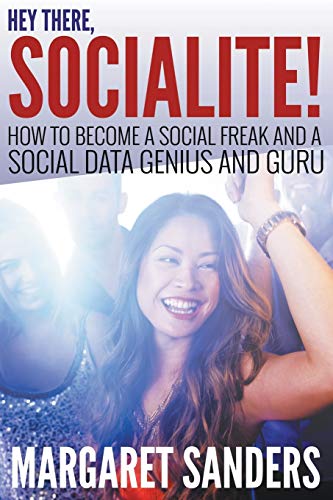 Margaret Sanders Hey There Socialite! How To Become A Social Freak And A Social Data Genius And Guru