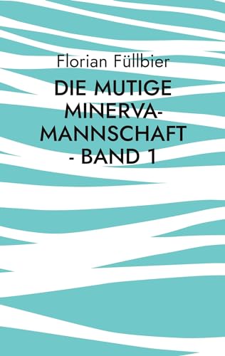 Die mutige Minerva-Mannschaft - Band 1: Eine Geschichte über Journalismus, Roboterfußball und Liebe in Zeiten schwerer Persönlichkeitsstörungen