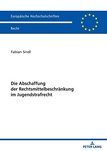 Die Abschaffung der Rechtsmittelbeschränkung im Jugendstrafrecht: Dissertationsschrift (Europäische Hochschulschriften Recht, Band 6215)