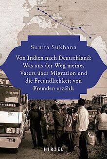 Von Indien nach Deutschland: Was uns der Weg meines Vaters über Migration und die Freundlichkeit von Fremden erzählt: Was Uns Der Weg Meines Vaters ... Und Die Freundlichkeit Von Fremden Erzahlt