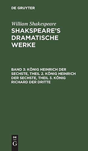 König Heinrich der Sechste, Theil 2. König Heinrich der Sechste, Theil 3. König Richard der Dritte (William Shakespeare: Shakspeare’s dramatische Werke)