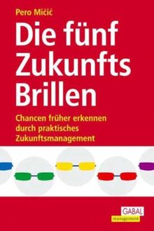 Die fünf ZukunftsBrillen: Chancen früher erkennen durch praktisches Zukunftsmanagement