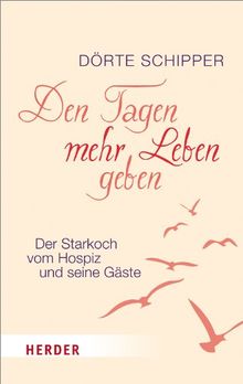 Den Tagen mehr Leben geben: Der Starkoch vom Hospiz und seine Gäste (HERDER spektrum)