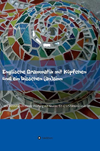Englische Grammatik mit Köpfchen und ein bisschen (Un)sinn: Wie bestehe ich meine Prüfung auf Niveau B2-C1/STANAG Level 3?