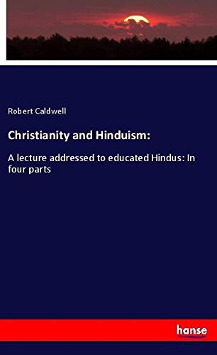 Christianity and Hinduism:: A lecture addressed to educated Hindus: In four parts