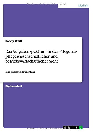 Das Aufgabenspektrum in der Pflege aus pflegewissenschaftlicher und betriebswirtschaftlicher Sicht: Eine kritische Betrachtung