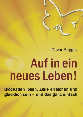 Auf in ein neues Leben!: Blockaden lösen, Ziele erreichen und glücklich sein - und das ganz einfach