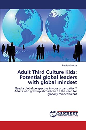 Adult Third Culture Kids: Potential global leaders with global mindset: Need a global perspective in your organization? Adults who grew up abroad can fill the need for globally minded talent
