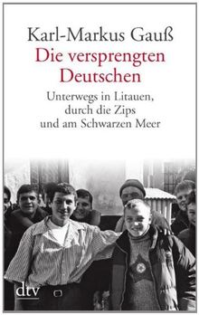 Die versprengten Deutschen: Unterwegs in Litauen, durch die Zips und am Schwarzen Meer