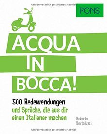 PONS Acqua in bocca: 500 Redewendungen und Sprüche, die aus dir einen Italiener machen. (PONS Redewendungen)