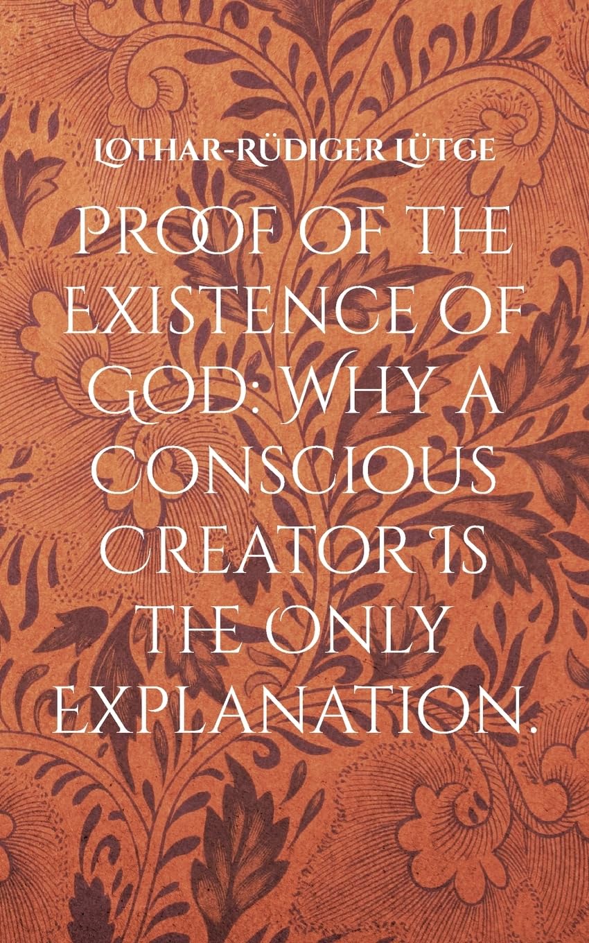 Proof of the Existence of God: Why a Conscious Creator Is the Only Explanation.