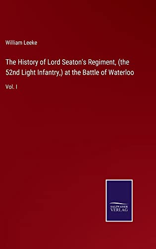 The History of Lord Seaton's Regiment, (the 52nd Light Infantry,) at the Battle of Waterloo: Vol. I