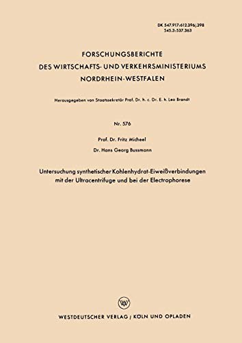 Untersuchung synthetischer Kohlenhydrat-Eiweißverbindungen mit der Ultracentrifuge und bei der Electrophorese (Forschungsberichte des Wirtschafts- und ... Nordrhein-Westfalen, 576, Band 576)
