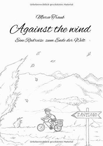 Against the wind: Eine Radreise zum Ende der Welt