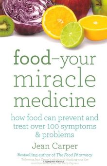 Food Your Miracle Medicine: Your Miracle Medicine - How Food Can Prevent and Treat Over 100 Symptoms and Problems
