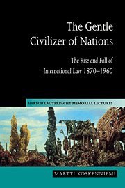Martti Koskenniemi The Gentle Civilizer Of Nations, The Rise And Fall Of International Law 1870-1960 (Hersch Lauterpacht Memorial Lectures)