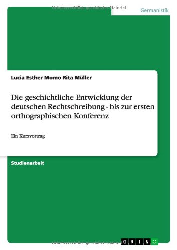Die geschichtliche Entwicklung der deutschen Rechtschreibung - bis zur ersten orthographischen Konferenz: Ein Kurzvortrag