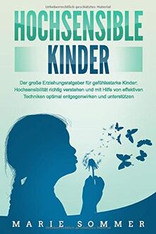 HOCHSENSIBLE KINDER - Der große Erziehungsratgeber für gefühlsstarke Kinder: Hochsensibilität richtig verstehen und mit Hilfe von effektiven Techniken optimal entgegenwirken und unterstützen