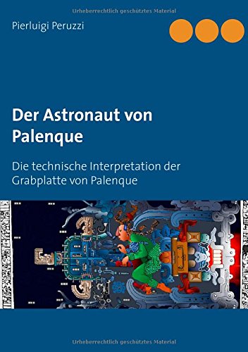Der Astronaut von Palenque: Die technische Interpretation der Grabplatte von Palenque