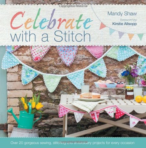 Celebrate with a Stitch: Over 20 Gorgeous Sewing Stitching and Embroidery Projects for Every Occasion