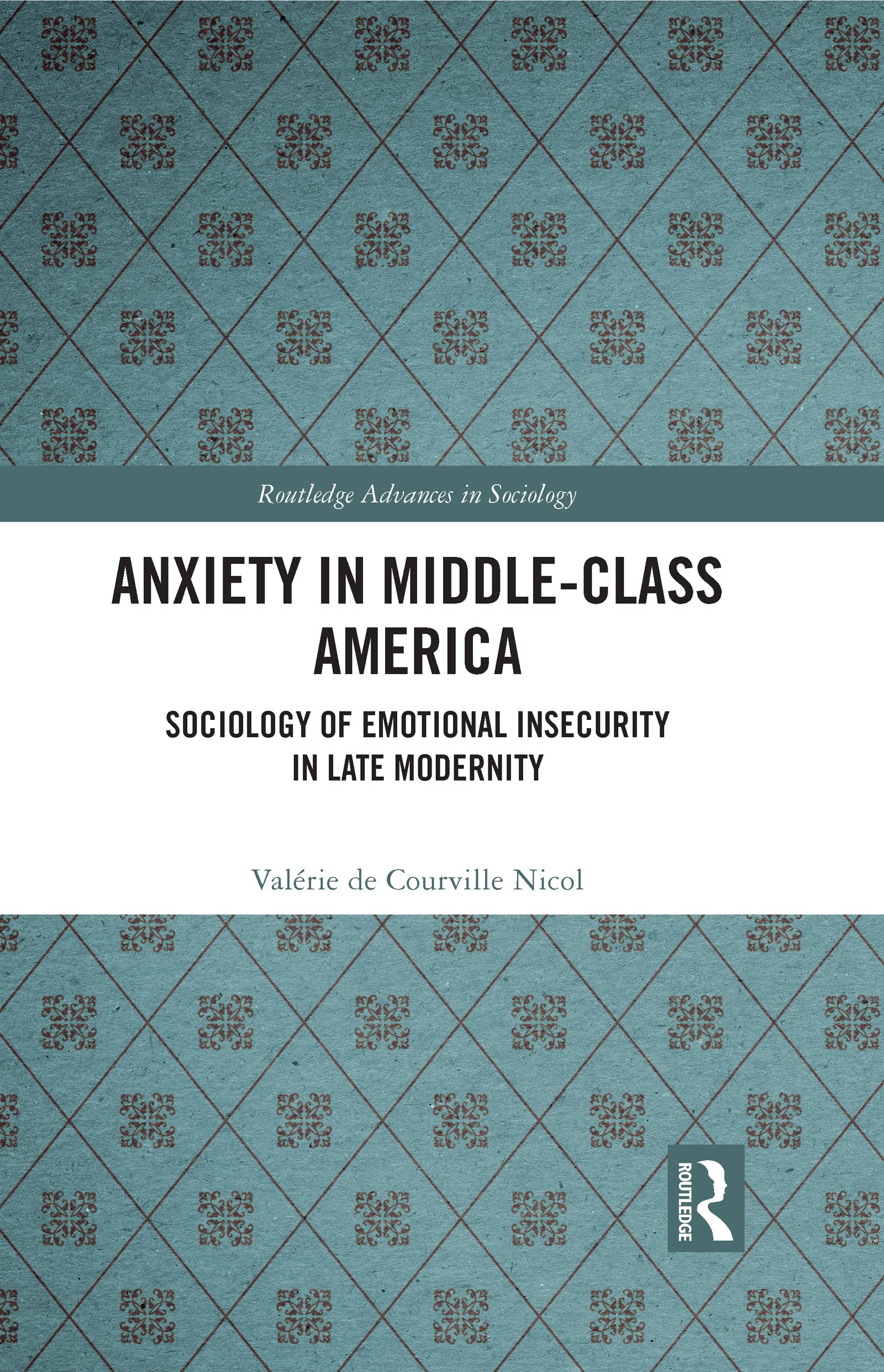 Anxiety in Middle-Class America: Sociology of Emotional Insecurity in Late Modernity (Routledge Advances in Sociology, 316)