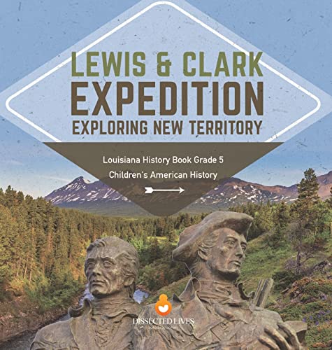 Lewis & Clark Expedition: Exploring New Territory Louisiana History Book Grade 5 Children's American History