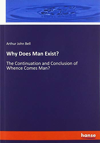 Why Does Man Exist?: The Continuation and Conclusion of Whence Comes Man?