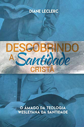 Descobrindo a Santidade Cristã: O Âmago da Teologia Wesleyana da Santidade