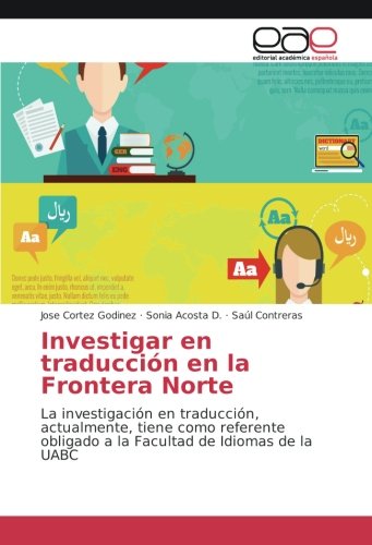 Investigar en traducción en la Frontera Norte: La investigación en traducción, actualmente, tiene como referente obligado a la Facultad de Idiomas de la UABC